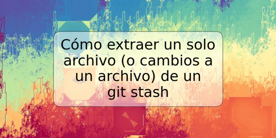 Cómo extraer un solo archivo (o cambios a un archivo) de un git stash