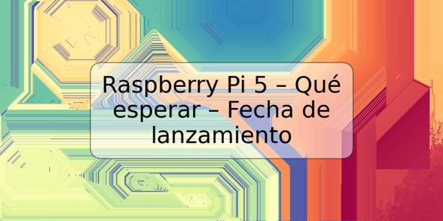 Raspberry Pi 5 – Qué esperar – Fecha de lanzamiento