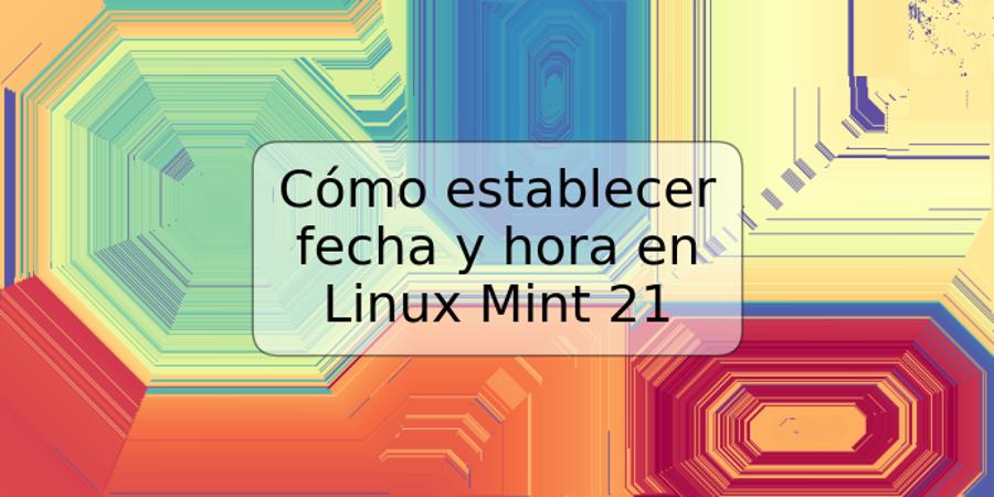 Cómo establecer fecha y hora en Linux Mint 21