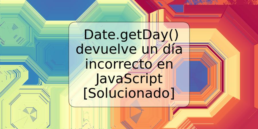 Date.getDay() devuelve un día incorrecto en JavaScript [Solucionado]