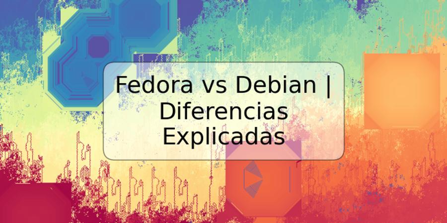 Fedora vs Debian | Diferencias Explicadas