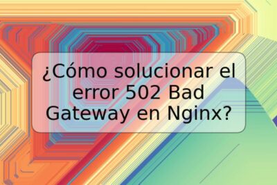 ¿Cómo solucionar el error 502 Bad Gateway en Nginx?