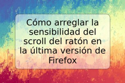 Cómo arreglar la sensibilidad del scroll del ratón en la última versión de Firefox