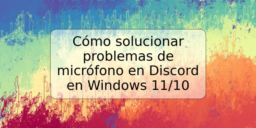 Cómo solucionar problemas de micrófono en Discord en Windows 11/10