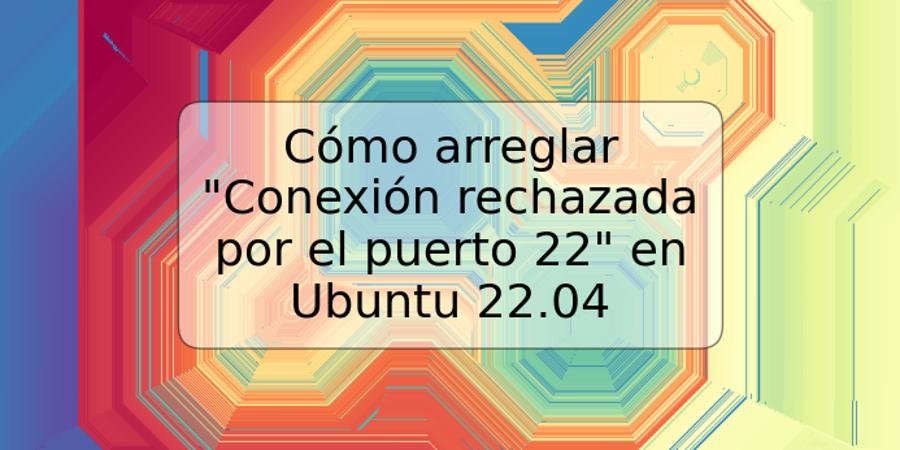 Cómo arreglar "Conexión rechazada por el puerto 22" en Ubuntu 22.04