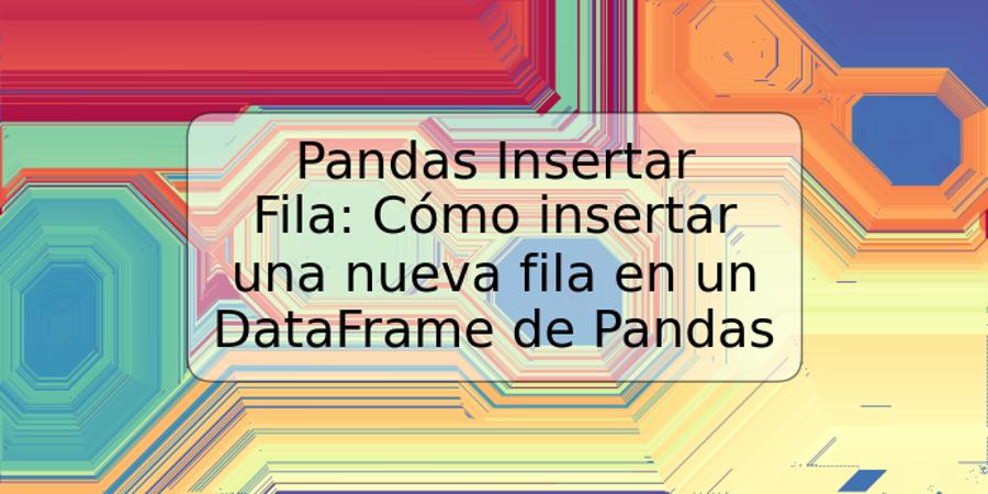 Pandas Insertar Fila: Cómo insertar una nueva fila en un DataFrame de Pandas