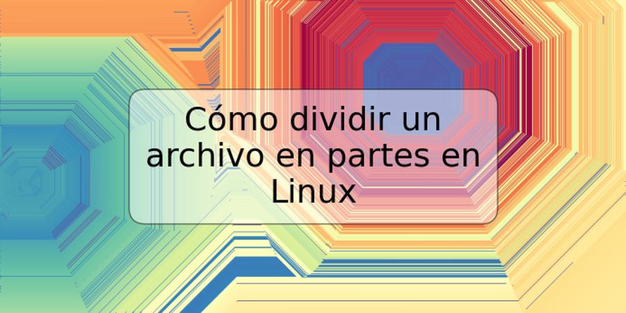 Cómo dividir un archivo en partes en Linux