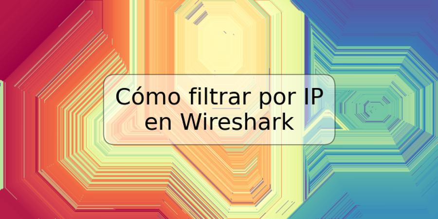 Cómo filtrar por IP en Wireshark