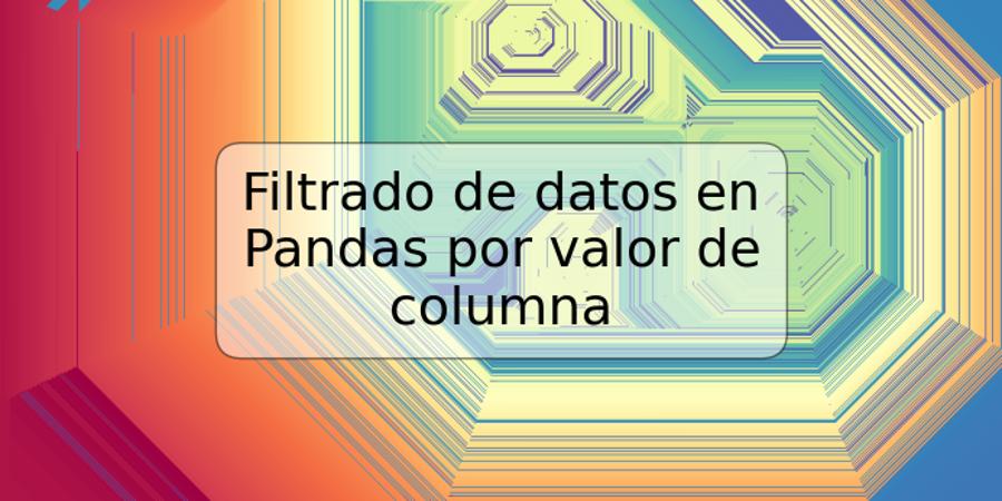 Filtrado de datos en Pandas por valor de columna