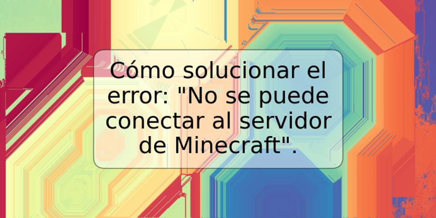 Cómo solucionar el error: "No se puede conectar al servidor de Minecraft".