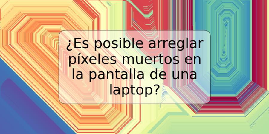 ¿Es posible arreglar píxeles muertos en la pantalla de una laptop?