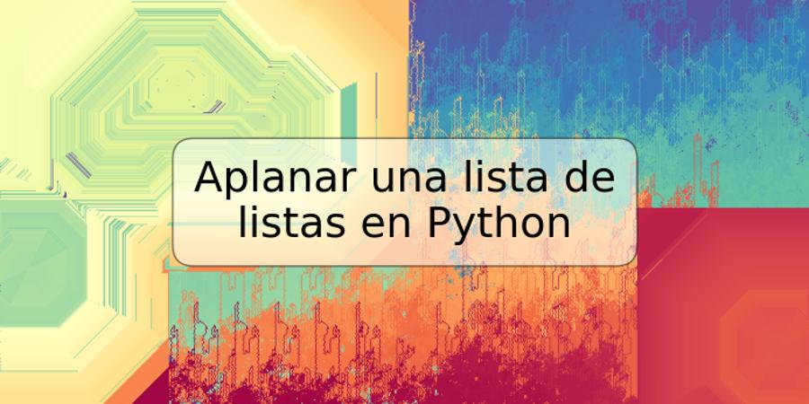 Aplanar una lista de listas en Python