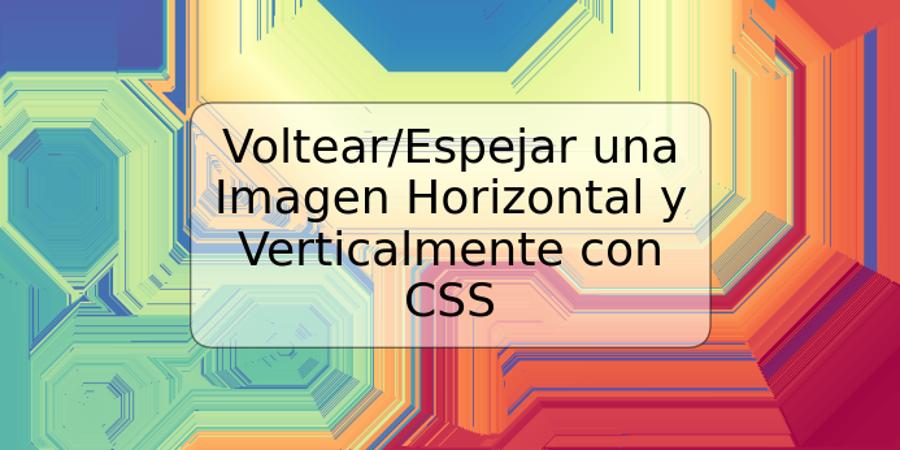 Voltear/Espejar una Imagen Horizontal y Verticalmente con CSS