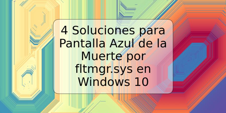 4 Soluciones para Pantalla Azul de la Muerte por fltmgr.sys en Windows 10