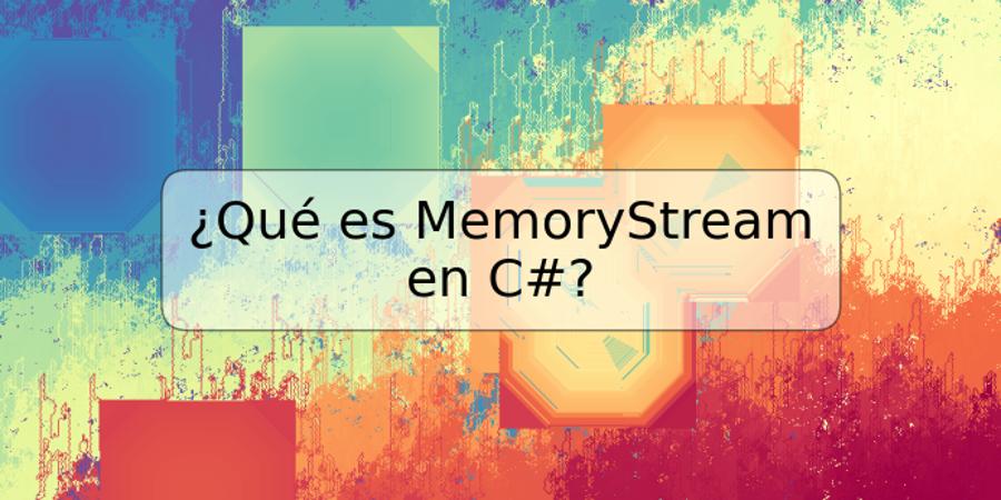 ¿Qué es MemoryStream en C#?