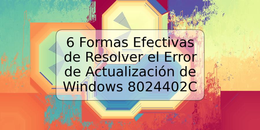 6 Formas Efectivas de Resolver el Error de Actualización de Windows 8024402C
