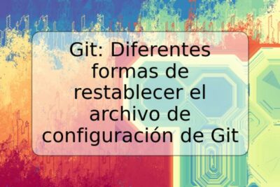 Git: Diferentes formas de restablecer el archivo de configuración de Git