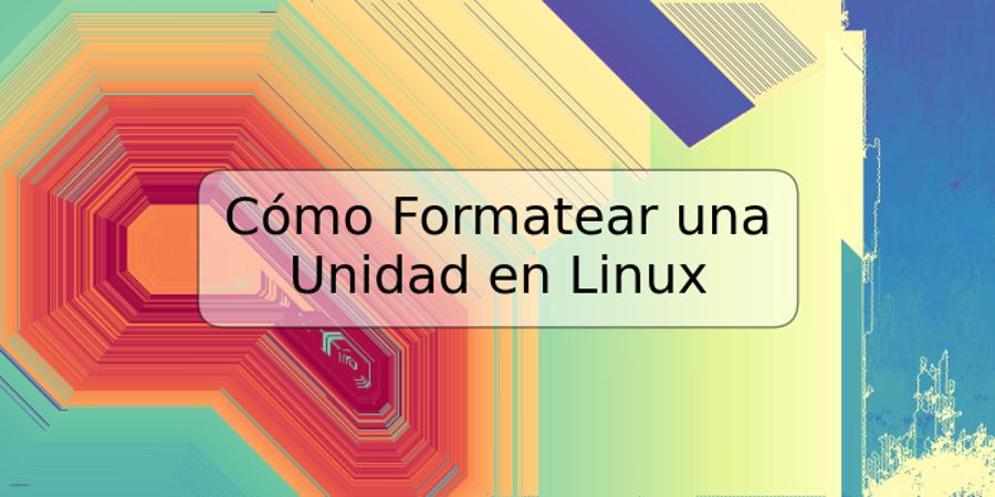 Cómo Formatear una Unidad en Linux