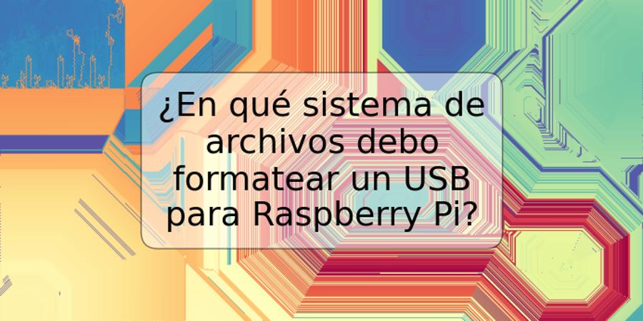 ¿En qué sistema de archivos debo formatear un USB para Raspberry Pi?