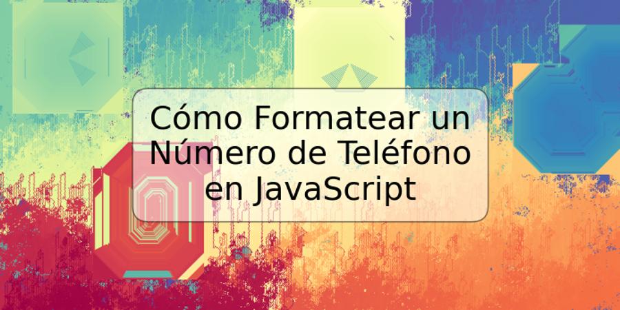 Cómo Formatear un Número de Teléfono en JavaScript