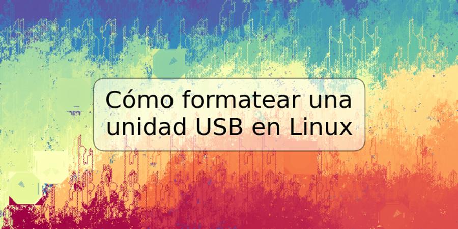 Cómo formatear una unidad USB en Linux