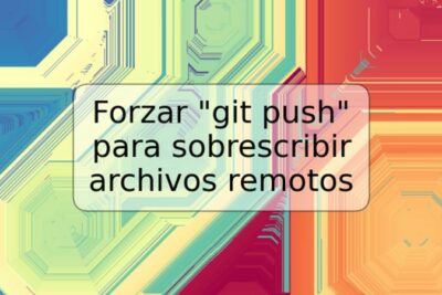 Forzar "git push" para sobrescribir archivos remotos