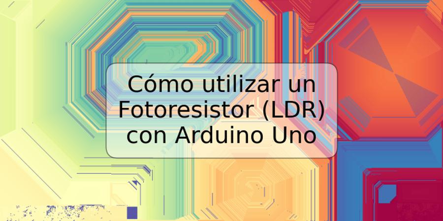 Cómo utilizar un Fotoresistor (LDR) con Arduino Uno