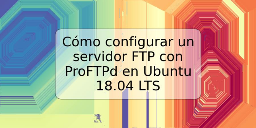 Cómo configurar un servidor FTP con ProFTPd en Ubuntu 18.04 LTS