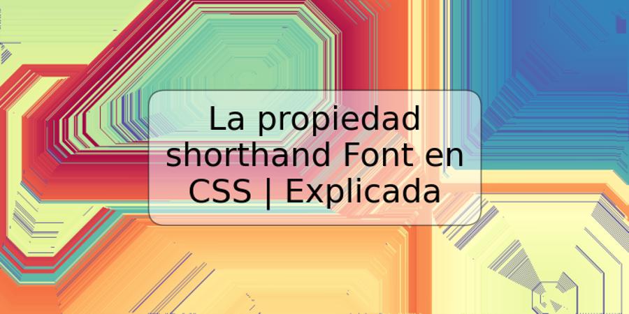 La propiedad shorthand Font en CSS | Explicada