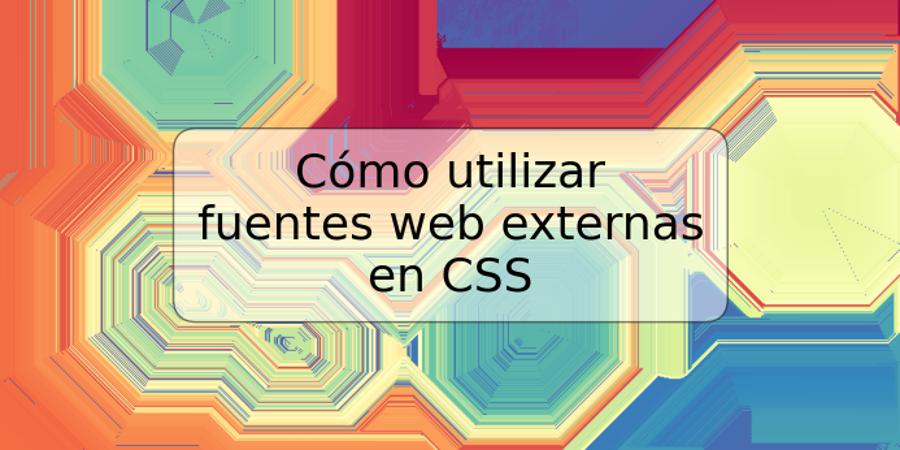 Cómo utilizar fuentes web externas en CSS