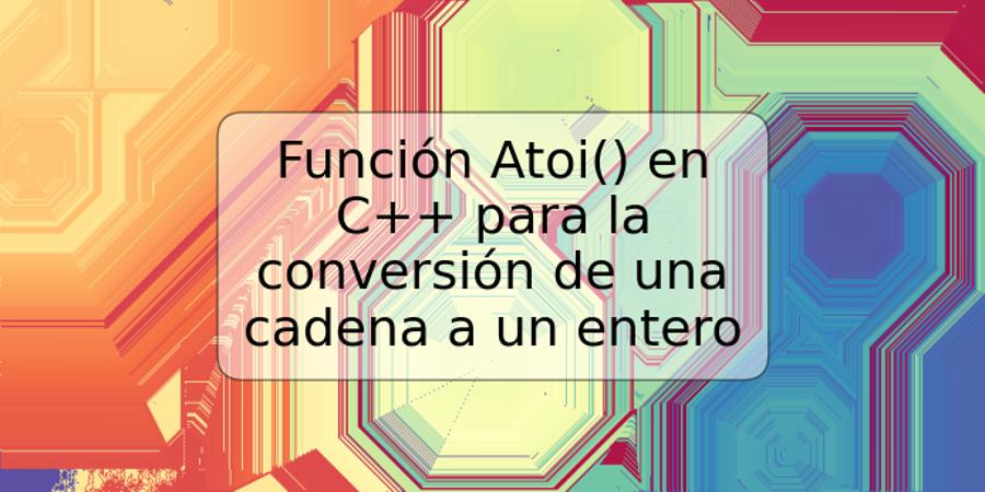 Función Atoi() en C++ para la conversión de una cadena a un entero