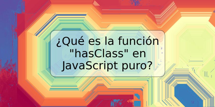 ¿Qué es la función "hasClass" en JavaScript puro?