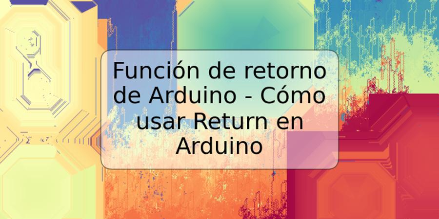 Función de retorno de Arduino - Cómo usar Return en Arduino