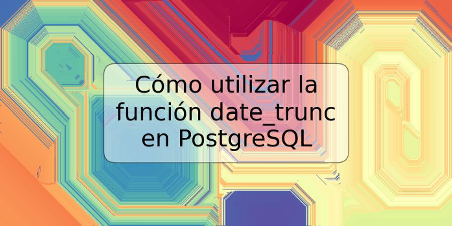 Cómo utilizar la función date_trunc en PostgreSQL | TRSPOS