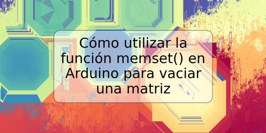 Cómo utilizar la función memset() en Arduino para vaciar una matriz