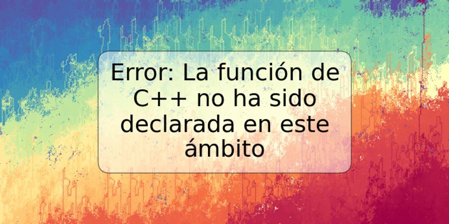 Error: La función de C++ no ha sido declarada en este ámbito