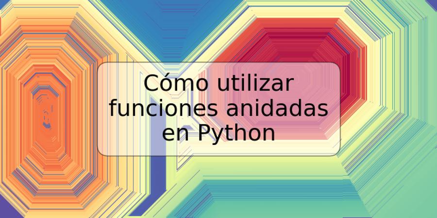 Cómo utilizar funciones anidadas en Python