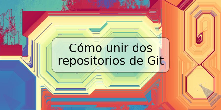 Cómo unir dos repositorios de Git