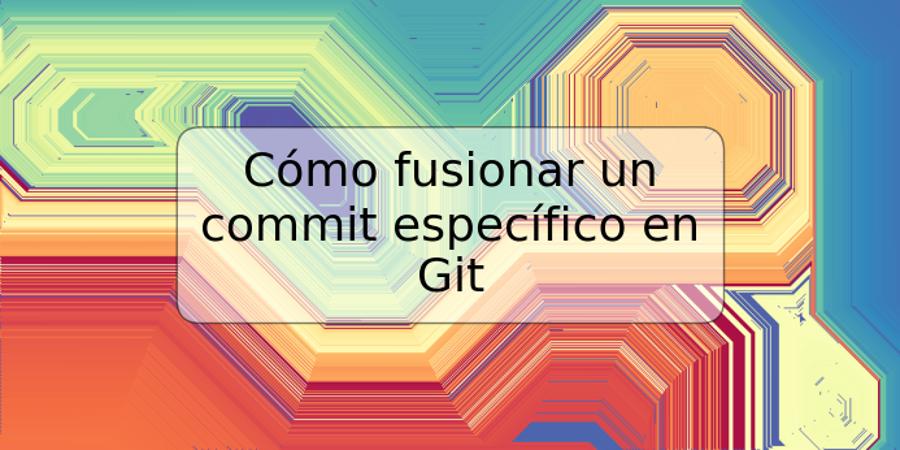 Cómo fusionar un commit específico en Git