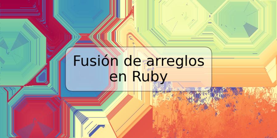 Fusión de arreglos en Ruby