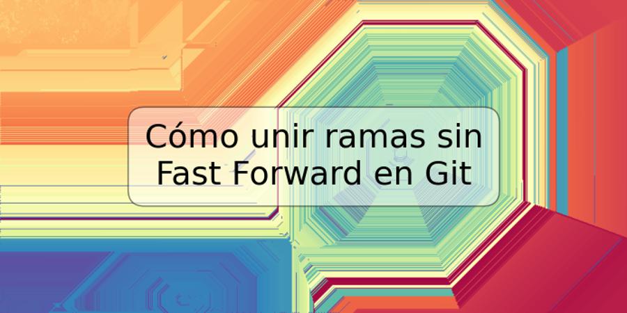 Cómo unir ramas sin Fast Forward en Git