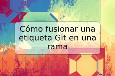 Cómo fusionar una etiqueta Git en una rama