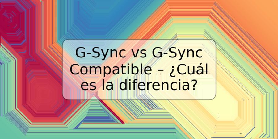 G-Sync vs G-Sync Compatible – ¿Cuál es la diferencia?