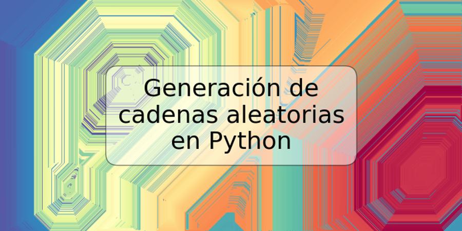 Generación de cadenas aleatorias en Python