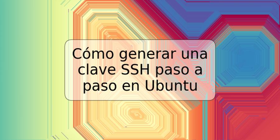 Cómo generar una clave SSH paso a paso en Ubuntu