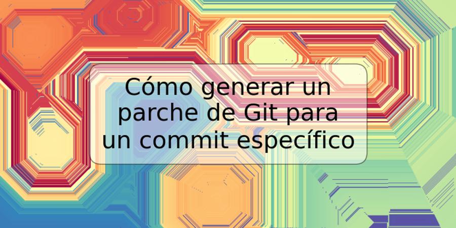 Cómo generar un parche de Git para un commit específico