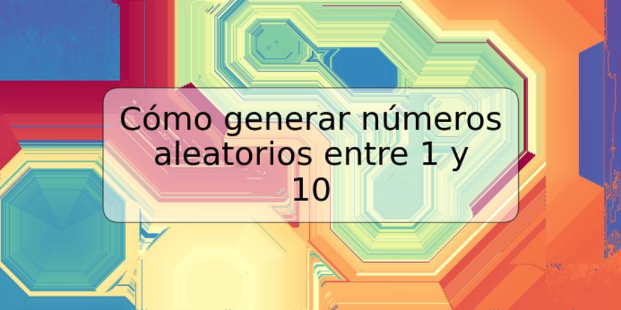 Cómo generar números aleatorios entre 1 y 10