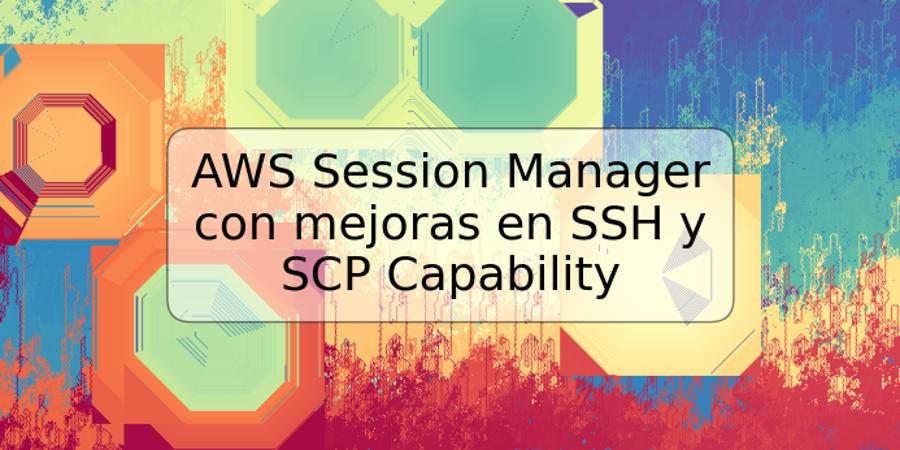 AWS Session Manager con mejoras en SSH y SCP Capability