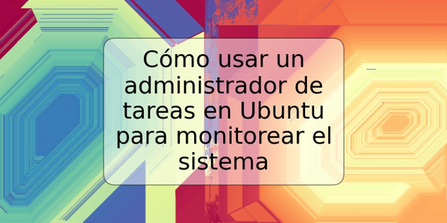 Cómo usar un administrador de tareas en Ubuntu para monitorear el sistema