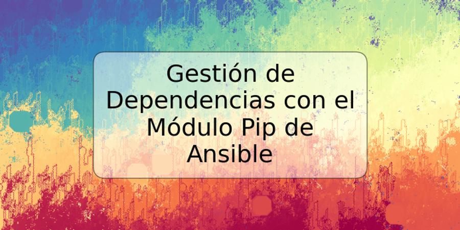 Gestión de Dependencias con el Módulo Pip de Ansible